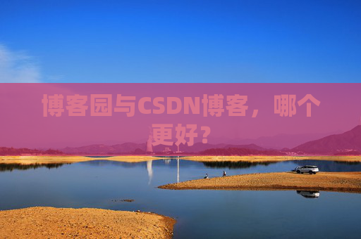 博客园与CSDN博客，哪个更好？