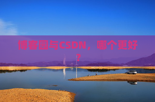 博客园与CSDN，哪个更好？